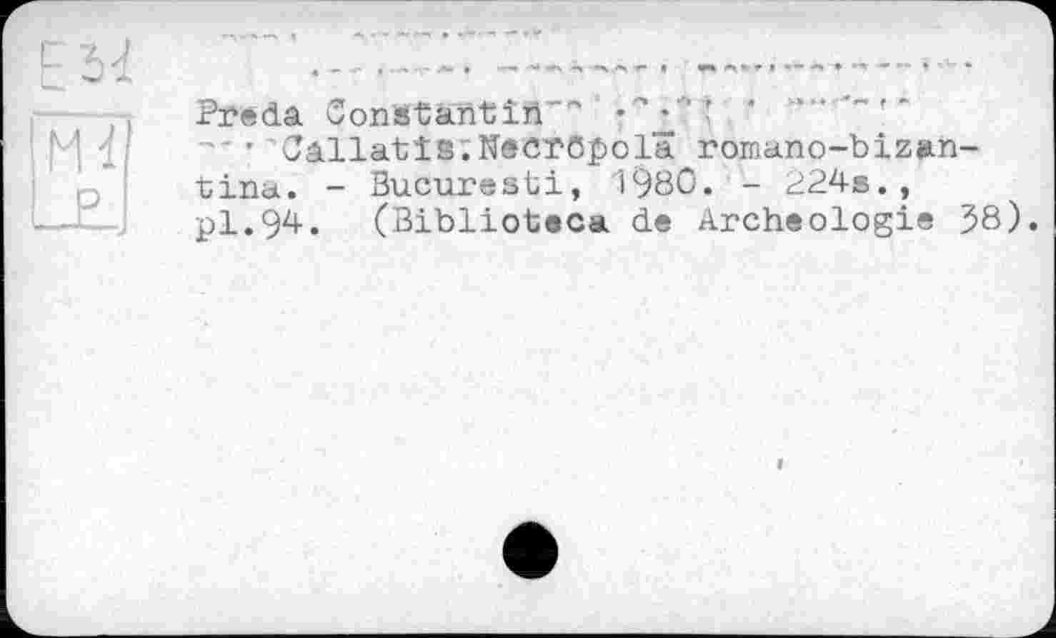 ﻿Pee da ConStahtîii'"'
’ Calla'bî3;NtCT6j)01â rornano—bizan— tina. - Bucuresti, 1980. - 224s., pl.94. (Biblioteca de Archéologie 58).